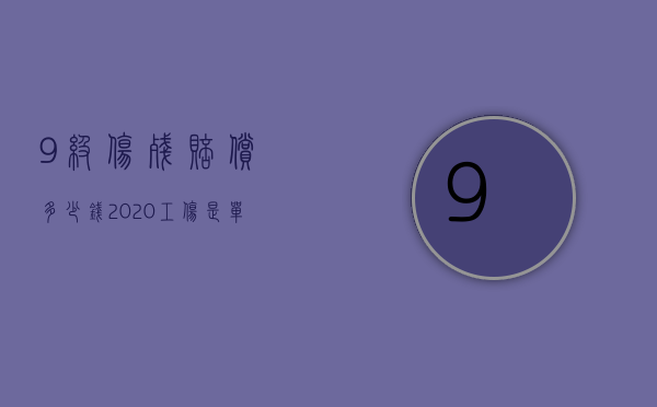 9级伤残赔偿多少钱2020工伤 是单位支付吗（2022员工工伤九级伤残公司应怎么赔偿）