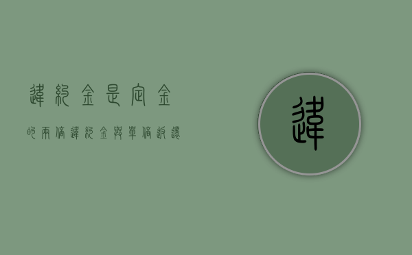 违约金是定金的两倍（违约金与单倍返还定金并用可以吗）
