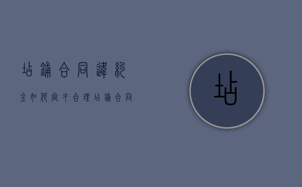 店铺合同违约金如何定才合理？（店铺合同违约金很低房东要收回店铺怎么办）