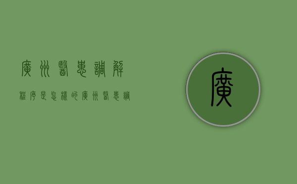 广州医患调解程序是怎样的（广州医患调解程序是怎样的呢）