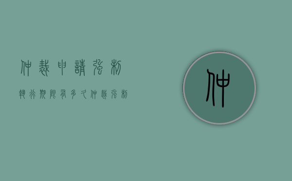 仲裁申请强制执行期限有多久（仲裁强制执行后多久执行）