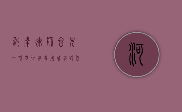 河南律师会见一次多少钱？费用解析与选择建议