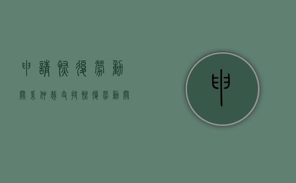 申请恢复劳动关系仲裁支持（恢复劳动关系一裁终局是否适用）