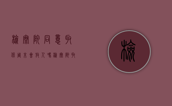 检察院同意取保周末会放人吗（检察院取保几点通知贴吧）