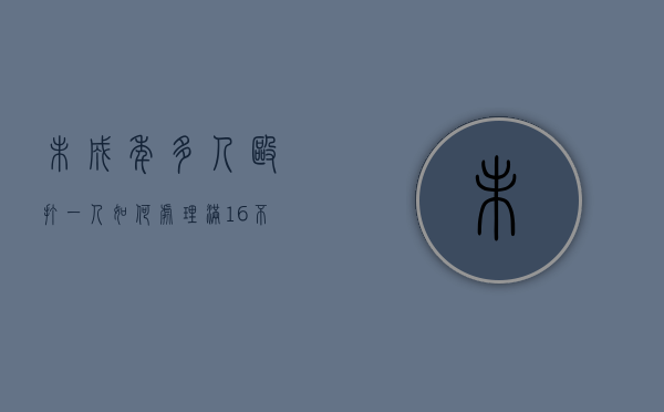 未成年多人殴打一人如何处理（满16不满18周岁打架怎么办）