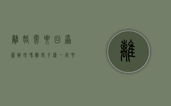 离婚需要回原籍办理吗（离婚手续一定要回原籍办理吗现在能办理吗）