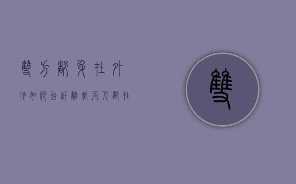 双方都身在外地如何起诉离婚（两人都在外地怎么诉讼离婚）
