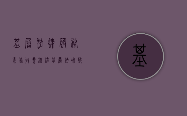 基层法律服务业务收费标准（基层法律服务所收费办法）