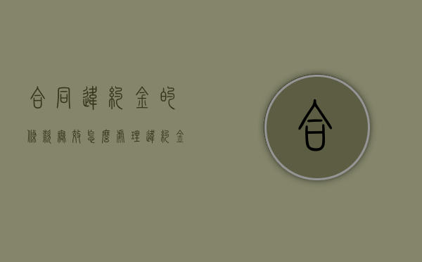 合同违约金的条款无效怎么处理（违约金合同条款）