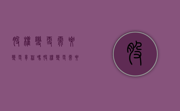 股权变更需要变更章程吗（股权变更需要变更营业执照吗?）