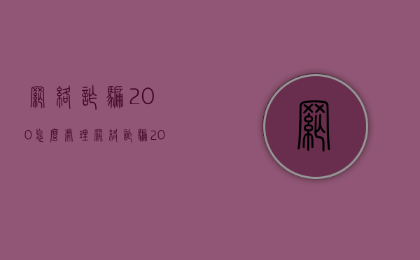 网络诈骗200怎么处理（网络诈骗200元可以追回吗知乎）