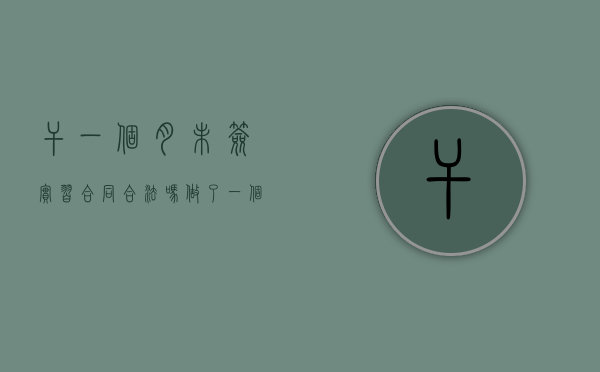 干一个月未签实习合同合法吗（做了一个月没有签订劳动合同合法吗）