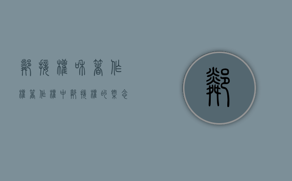 邻接权和著作权（著作权中邻接权的概念特点）