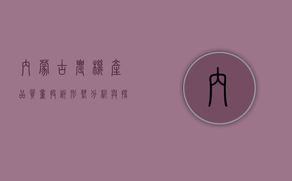 内蒙古农机产品质量投诉形势分析与探讨（农机质量问题找哪个部门）