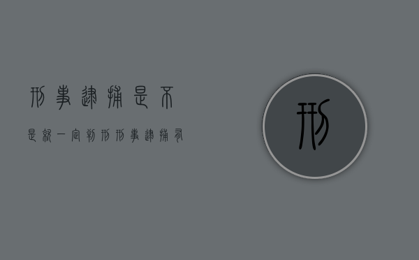 刑事逮捕是不是就一定判刑（刑事逮捕有案底吗）