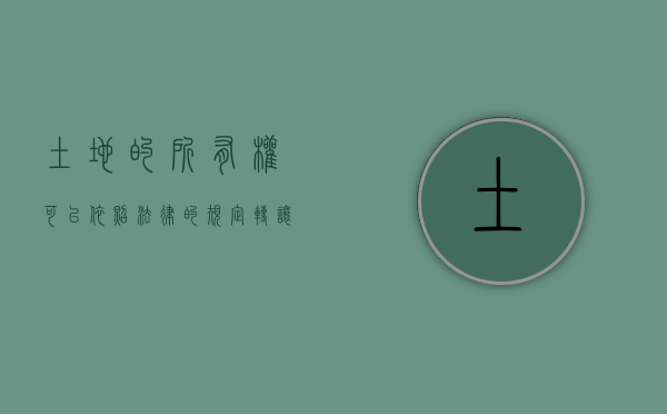 土地的所有权可以依照法律的规定转让吗?（土地所有权可以依据法律转让）