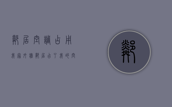 邻居空调占用我家外墙（邻居占了我的空调位怎么办）