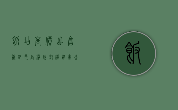 饭店高价出售饮料是否构成对消费者公平交易权的侵犯（饭店高价饮料违法）
