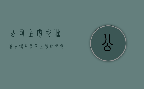公司上市的条件有哪些？（公司上市需要哪些条件是什么）