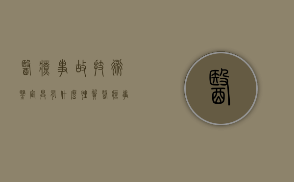 医疗事故技术鉴定具有什么性质（医疗事故技术鉴定应当包括下列哪些内容）