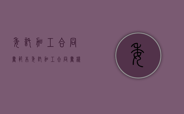 委托加工合同书范本（委托加工合同书样本电子版）