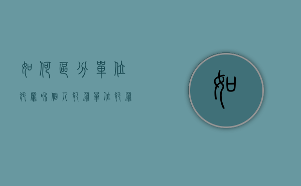 如何区分单位犯罪和个人犯罪（单位犯罪与个人犯罪的认定与界限）