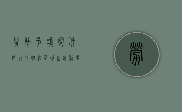 劳动争议案件反诉的案例有哪些（劳动争议案件反诉的案例分析）
