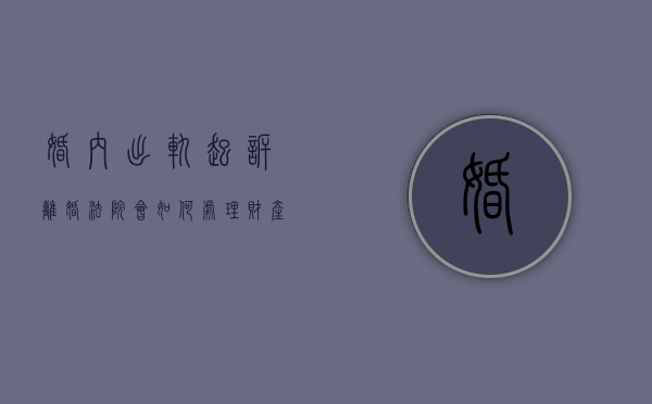 婚内出轨起诉离婚,法院会如何处理财产,抚养权等问题（婚内出轨方提起离婚诉讼）
