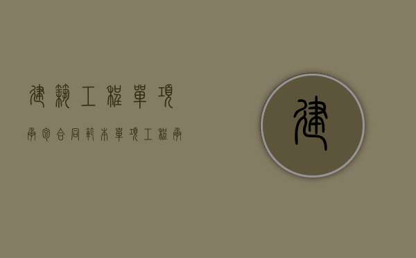 建筑工程单项承包合同范本（单项工程承包协议书）