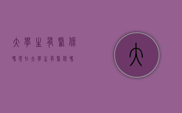 大学生有医保吗现在（大学生有医保吗）
