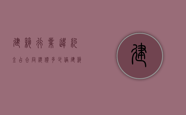 建筑行业违约金占合同总价多少倍（建筑合同违约金的法律规定上限）