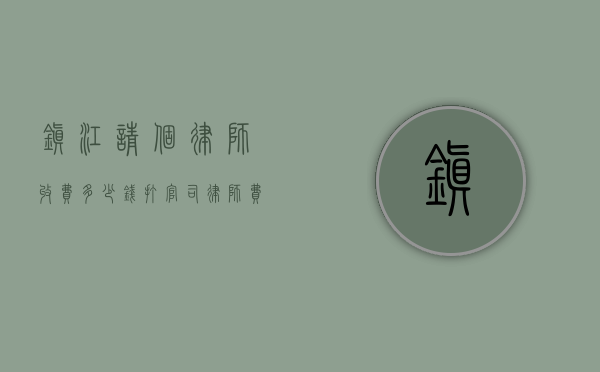 镇江请个律师收费多少钱,打官司律师费怎么算(江苏镇江律师免费律师事务所有哪些) 镇江请个律师收费多少钱,打官司律师费怎么算(江苏镇江律师免费律师事务所有哪些)