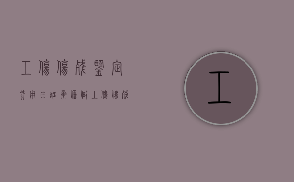 工伤伤残鉴定费用由谁承担？（做工伤伤残鉴定费用谁出）