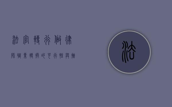 法官转行做律师，职业转换的可行性与挑战