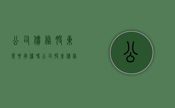 公司债务股东需要承担吗（公司股东债务会连累公司吗）