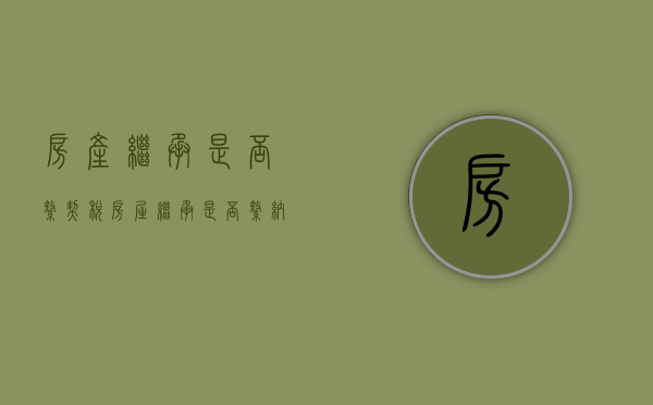 房产继承是否缴契税（房屋继承是否缴纳契税和契税）