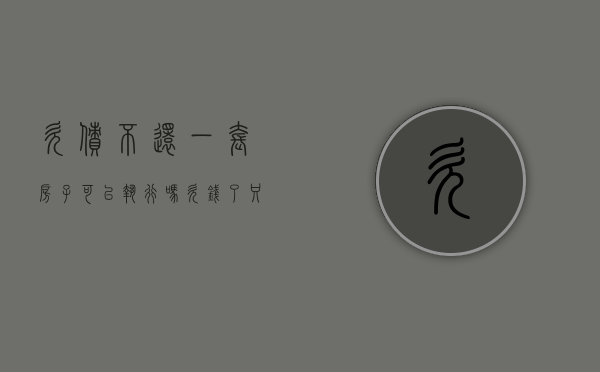 欠债不还一套房子可以执行吗（欠钱了,只有一套住房可以执行吗）