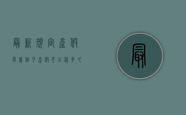 最新规定产假有几个月（产假可以休多久2020）
