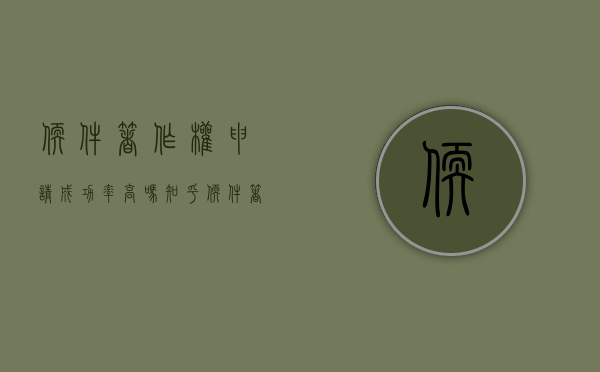 软件著作权申请成功率高吗知乎（软件著作权申请成功率高吗为什么）