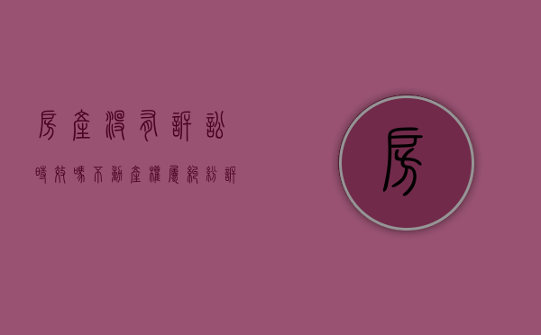 房产没有诉讼时效吗（不动产权属纠纷诉讼时效）