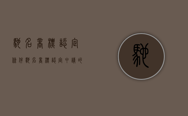 驰名商标认定条件（驰名商标认定申请的途径有哪些）