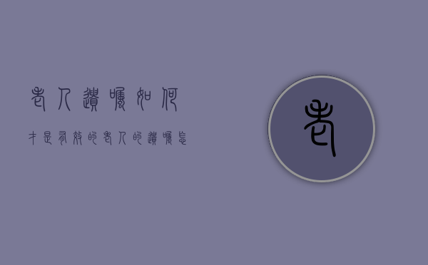 老人遗嘱如何才是有效的（老人的遗嘱怎样得到法律保障）