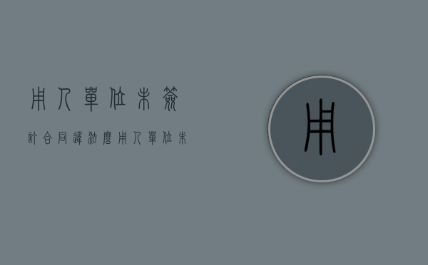 用人单位未签订合同违法么（用人单位未签订合同支付几倍工资）