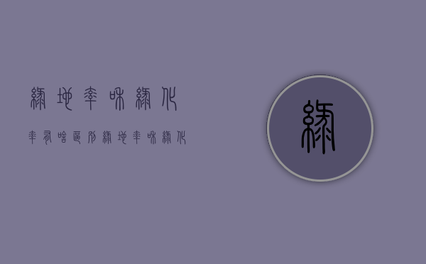 绿地率和绿化率有啥区别（绿地率和绿化率的区别秒懂百科）