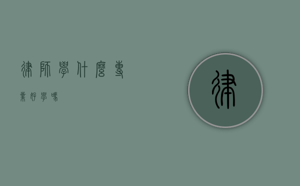 律师学什么专业？好学吗？