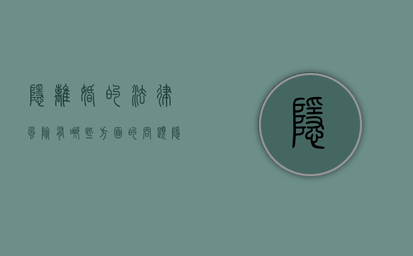 隐离婚的法律风险有哪些方面的问题（隐离婚的法律风险有哪些方面呢）