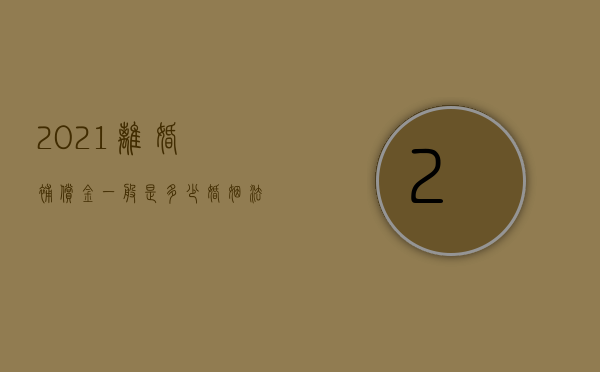 2021离婚补偿金一般是多少（婚姻法离婚补偿）