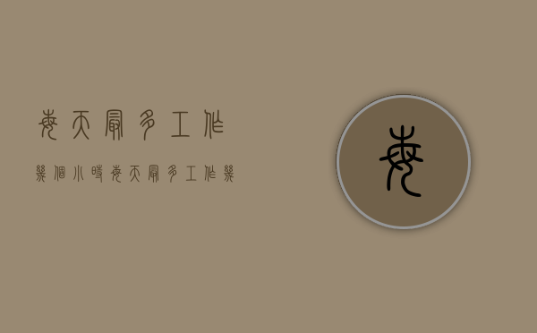 每天最多工作几个小时（每天最多工作几个小时算正常）