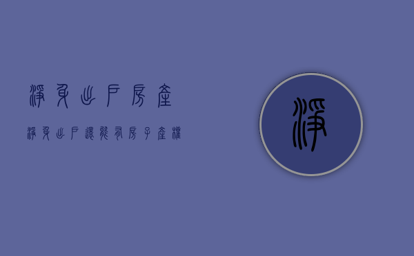 净身出户房产（净身出户还能有房子产权吗）