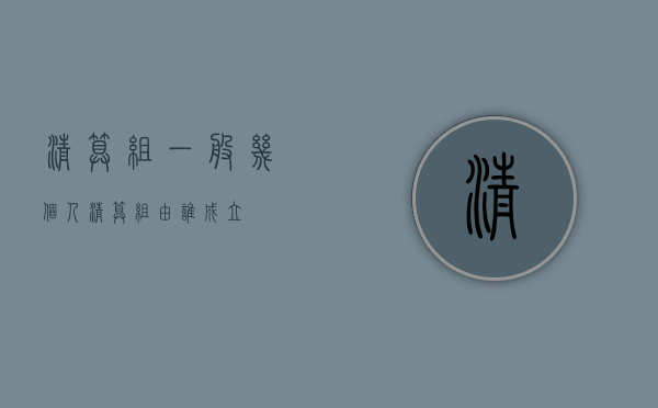 清算组一般几个人（清算组由谁成立）